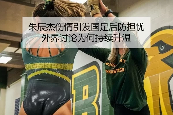 朱辰杰伤情引发国足后防担忧 外界讨论为何持续升温